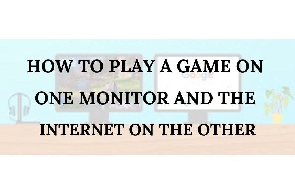 How to Play a Game on One Monitor and the Internet on the other?